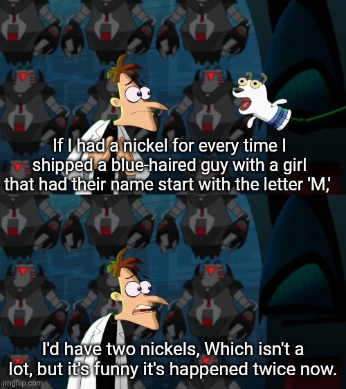 Shipping can be weird. | If I had a nickel for every time I shipped a blue-haired guy with a girl that had their name start with the letter 'M,'; I'd have two nickels, Which isn't a lot, but it's funny it's happened twice now. | image tagged in if i had a nickel for everytime | made w/ Imgflip meme maker