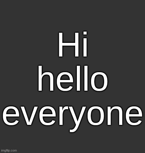Blank Dark Mode Square | Hi hello everyone | image tagged in blank dark mode square | made w/ Imgflip meme maker