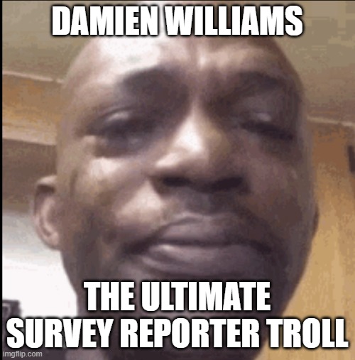 Crying black dude | DAMIEN WILLIAMS THE ULTIMATE SURVEY REPORTER TROLL | image tagged in crying black dude | made w/ Imgflip meme maker