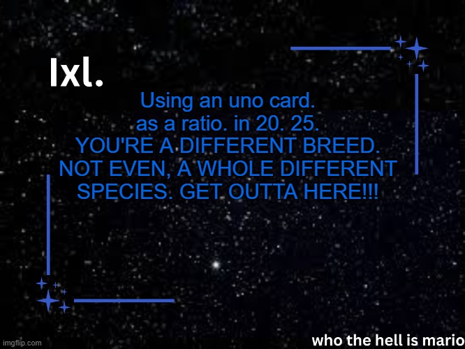 mild crashout | Using an uno card. as a ratio. in 20. 25. YOU'RE A DIFFERENT BREED. NOT EVEN, A WHOLE DIFFERENT SPECIES. GET OUTTA HERE!!! | image tagged in ixl temp | made w/ Imgflip meme maker