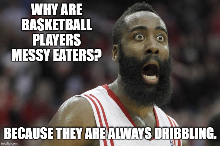 Daily Bad Dad Joke May 15, 2025 | WHY ARE BASKETBALL PLAYERS MESSY EATERS? BECAUSE THEY ARE ALWAYS DRIBBLING. | image tagged in james harden travel | made w/ Imgflip meme maker