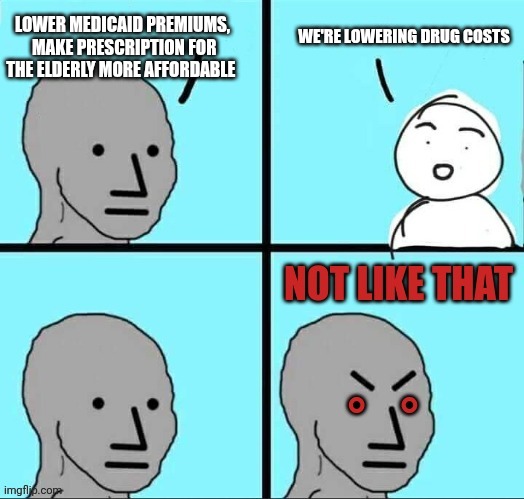NPC not like that | WE'RE LOWERING DRUG COSTS; LOWER MEDICAID PREMIUMS,  MAKE PRESCRIPTION FOR THE ELDERLY MORE AFFORDABLE | image tagged in npc not like that | made w/ Imgflip meme maker