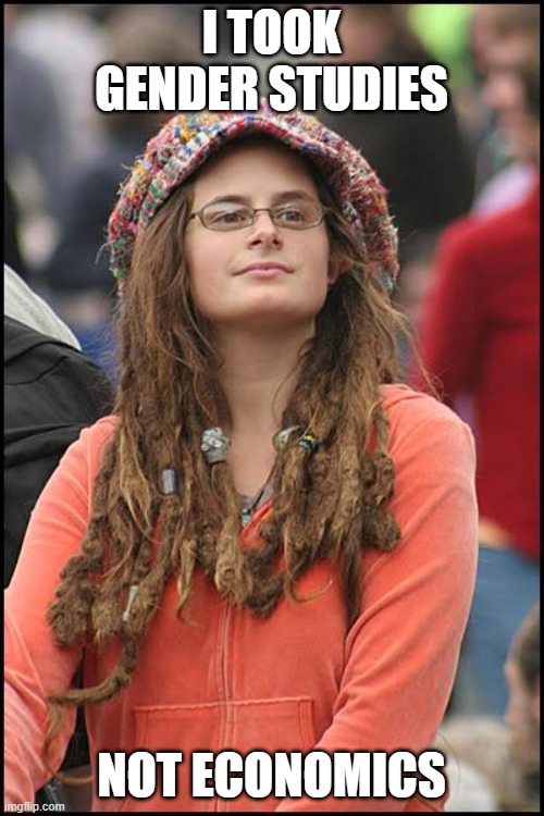 College Liberal Meme | I TOOK GENDER STUDIES NOT ECONOMICS | image tagged in memes,college liberal | made w/ Imgflip meme maker
