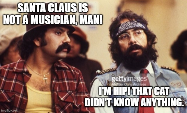 Cheech and Chong | SANTA CLAUS IS NOT A MUSICIAN, MAN! I'M HIP! THAT CAT DIDN'T KNOW ANYTHING. | image tagged in cheech and chong | made w/ Imgflip meme maker