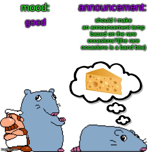 street rat announcement V2 | good; should I make an announcement temp based on the rare occasions?(the rare occasions is a band btw) | image tagged in street rat announcement v2 | made w/ Imgflip meme maker