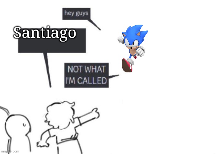Hey Guys - NOT WHAT I'M CALLED | Santiago | image tagged in hey guys - not what i'm called | made w/ Imgflip meme maker