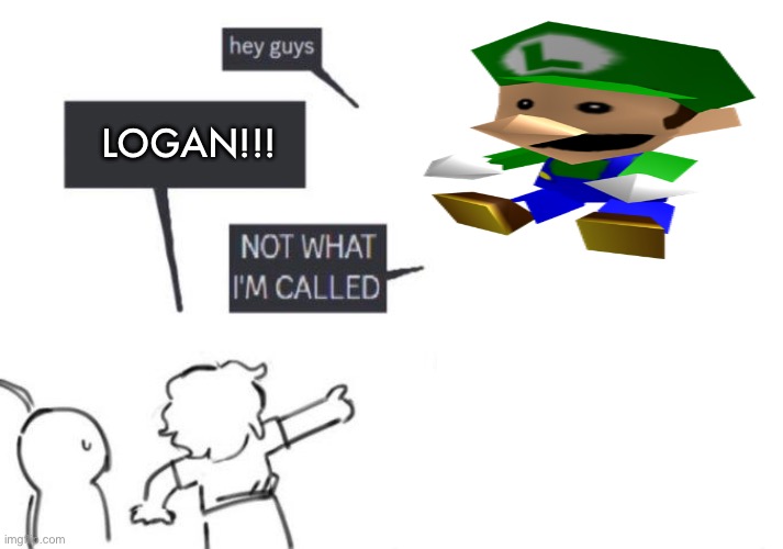 Hey Guys - NOT WHAT I'M CALLED | LOGAN!!! | image tagged in hey guys - not what i'm called | made w/ Imgflip meme maker