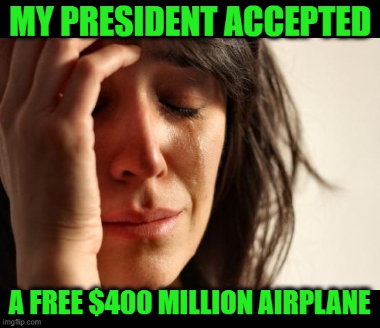 First World Problems | MY PRESIDENT ACCEPTED; A FREE $400 MILLION AIRPLANE | image tagged in memes,first world problems | made w/ Imgflip meme maker