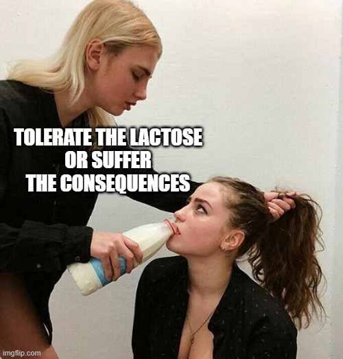 Tolerate the lactose or suffer the consequences! | TOLERATE THE LACTOSE
OR SUFFER THE CONSEQUENCES | image tagged in milk girls,lactose intolerant,milk | made w/ Imgflip meme maker