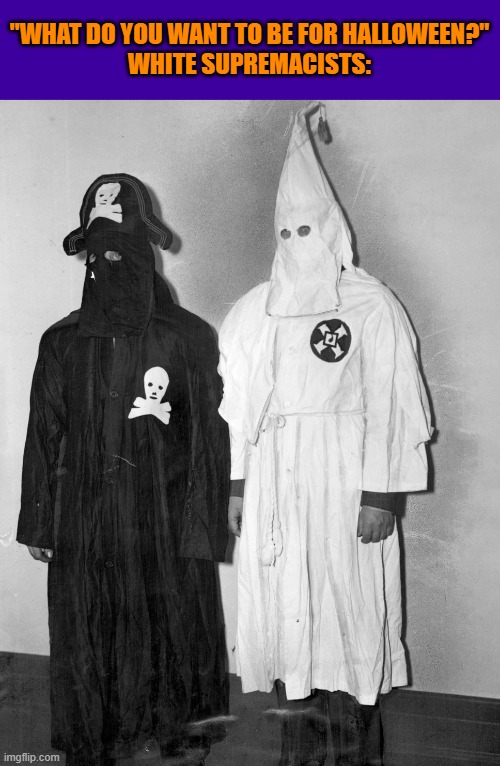 happy white supremacist halloween | "WHAT DO YOU WANT TO BE FOR HALLOWEEN?"
WHITE SUPREMACISTS: | image tagged in pirate,ghost,halloween,kkk,ku klux klan,halloween costume | made w/ Imgflip meme maker