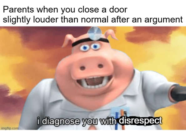 grounded | Parents when you close a door slightly louder than normal after an argument; disrespect | image tagged in i diagnose you with dead | made w/ Imgflip meme maker