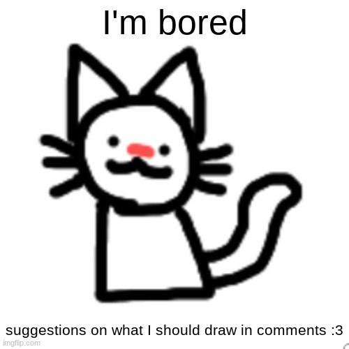 I'm bored; suggestions on what I should draw in comments :3 | image tagged in goober 3 | made w/ Imgflip meme maker