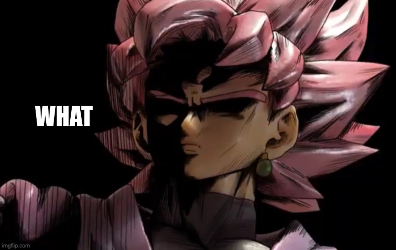 Disturbed goku black | WHAT | image tagged in disturbed goku black | made w/ Imgflip meme maker