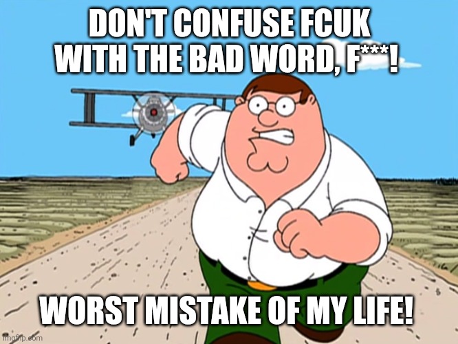 Peter Griffin running away | DON'T CONFUSE FCUK WITH THE BAD WORD, F***! WORST MISTAKE OF MY LIFE! | image tagged in peter griffin running away,fcuk,french connection | made w/ Imgflip meme maker