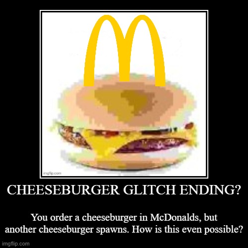CHEESEBURGER GLITCH ENDING? | You order a cheeseburger in McDonalds, but another cheeseburger spawns. How is this even possible? | image tagged in funny,demotivationals | made w/ Imgflip demotivational maker