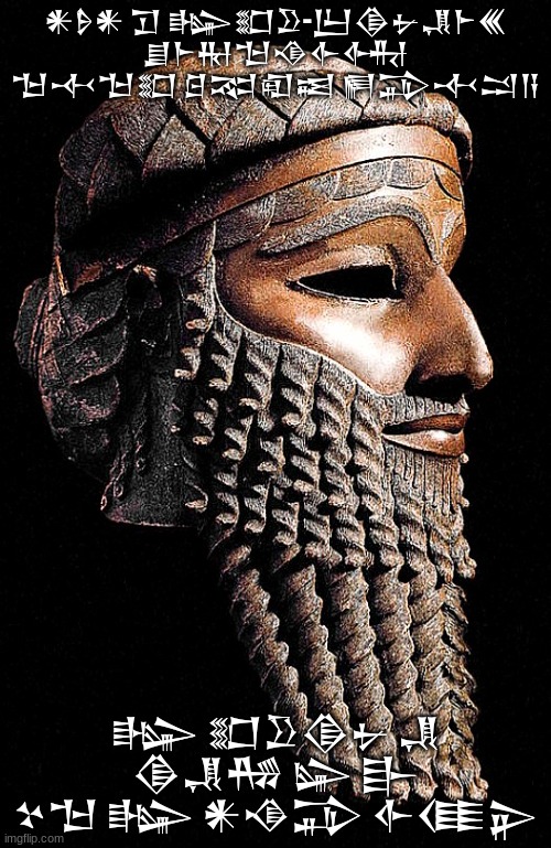 Sargon | 𒀭𒊩𒀭 𒋛 𒈗𒊬𒊒-𒌨𒆠𒉡𒂗𒈨𒌍 𒋗𒈨𒊑𒈠𒈾𒅆𒅈 𒈠𒋾𒈠𒊬 𒆪𒉈𒊏𒀜 𒂍𒁉𒋾𒁺𒀀; 𒈗 𒊬𒊒𒆠𒉡 𒂗 𒆠𒂗𒄀 𒇽 𒃲 𒆳𒈠 𒈗 𒀭𒈾𒁉 𒅆𒈪𒉌 | image tagged in sargon of akkad | made w/ Imgflip meme maker