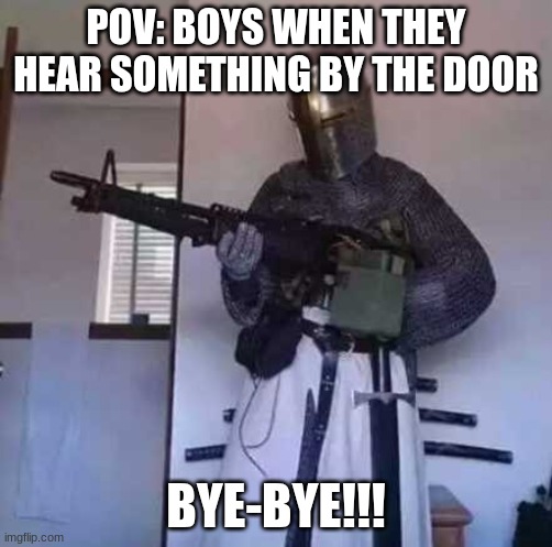 Crusader knight with M60 Machine Gun | POV: BOYS WHEN THEY HEAR SOMETHING BY THE DOOR; BYE-BYE!!! | image tagged in crusader knight with m60 machine gun | made w/ Imgflip meme maker