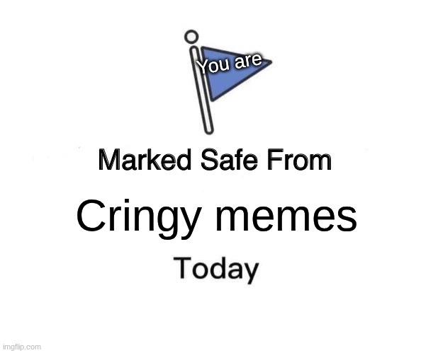 Marked Safe From | You are; Cringy memes | image tagged in memes,marked safe from | made w/ Imgflip meme maker