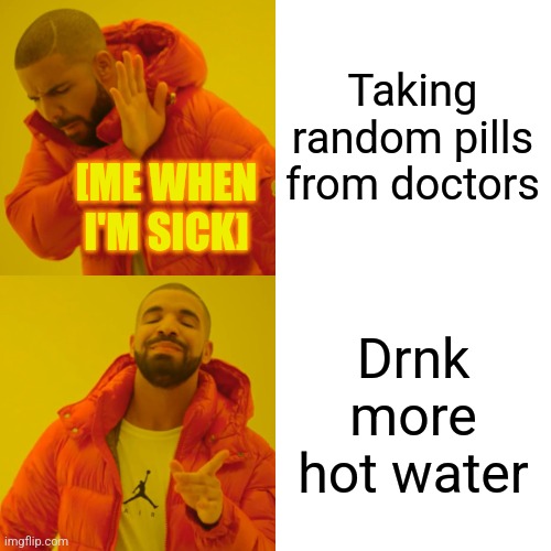 Drake Hotline Bling | Taking random pills from doctors; [ME WHEN I'M SICK]; Drnk more hot water | image tagged in memes,water,meds | made w/ Imgflip meme maker