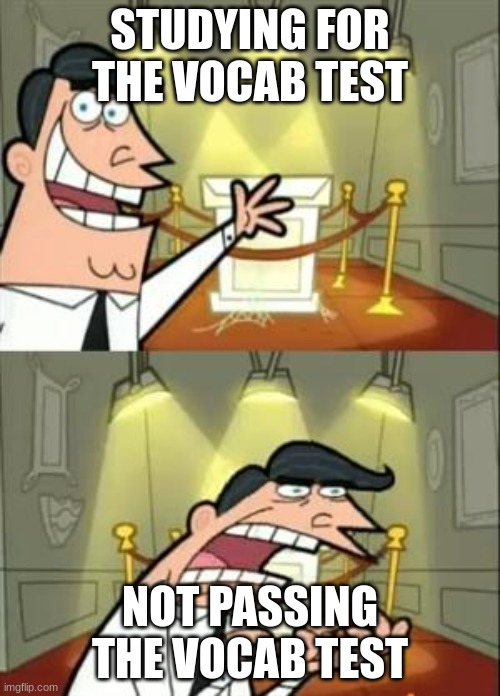 Vocab Test | STUDYING FOR THE VOCAB TEST; NOT PASSING THE VOCAB TEST | image tagged in memes,this is where i'd put my trophy if i had one | made w/ Imgflip meme maker