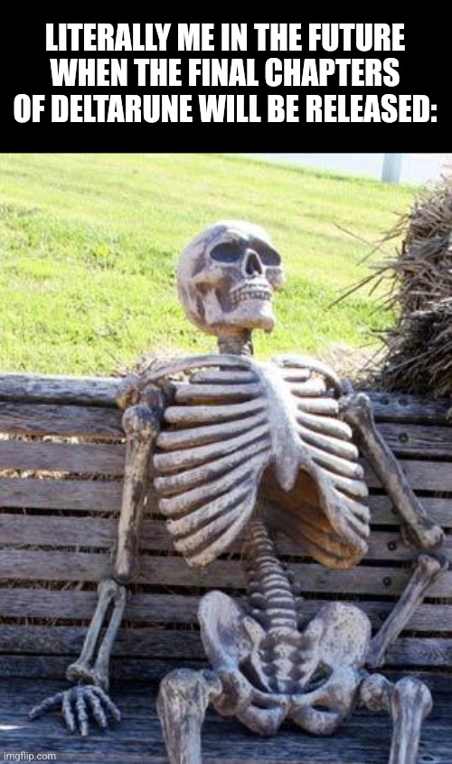 Waiting Skeleton | LITERALLY ME IN THE FUTURE WHEN THE FINAL CHAPTERS OF DELTARUNE WILL BE RELEASED: | image tagged in memes,deltarune,final | made w/ Imgflip meme maker