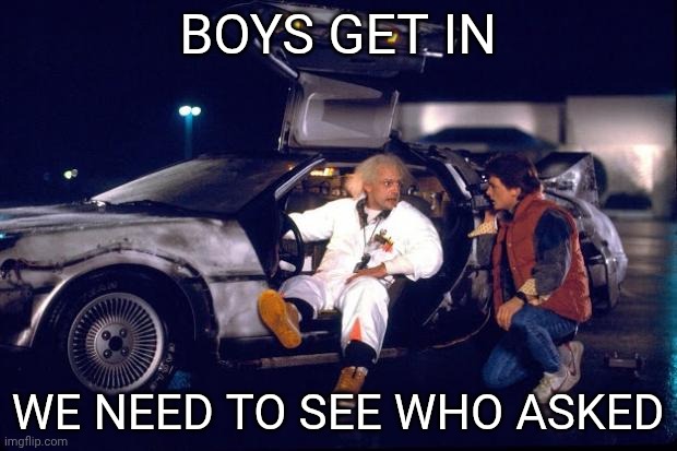 Back to the future | BOYS GET IN WE NEED TO SEE WHO ASKED | image tagged in back to the future | made w/ Imgflip meme maker