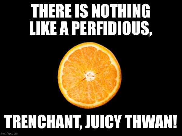 Thwan | THERE IS NOTHING LIKE A PERFIDIOUS, TRENCHANT, JUICY THWAN! | image tagged in fruit | made w/ Imgflip meme maker