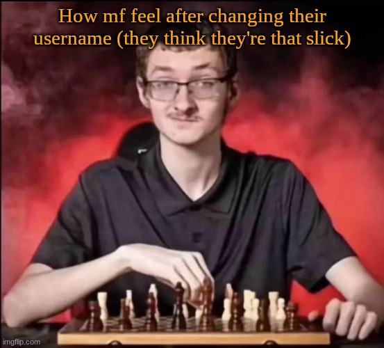 checkmate | How mf feel after changing their username (they think they're that slick) | image tagged in checkmate | made w/ Imgflip meme maker