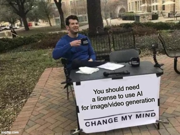 Untitled | You should need a license to use AI for image/video generation | image tagged in memes,change my mind | made w/ Imgflip meme maker