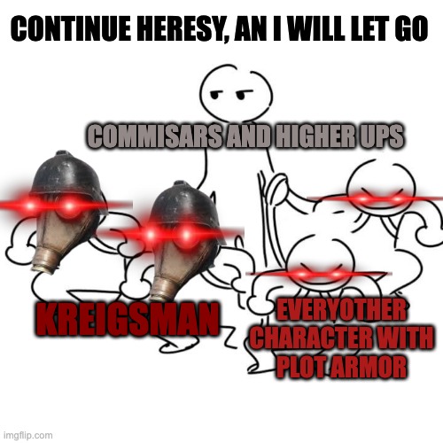 4 people on leash | KREIGSMAN COMMISARS AND HIGHER UPS EVERYOTHER CHARACTER WITH PLOT ARMOR CONTINUE HERESY, AN I WILL LET GO | image tagged in 4 people on leash | made w/ Imgflip meme maker