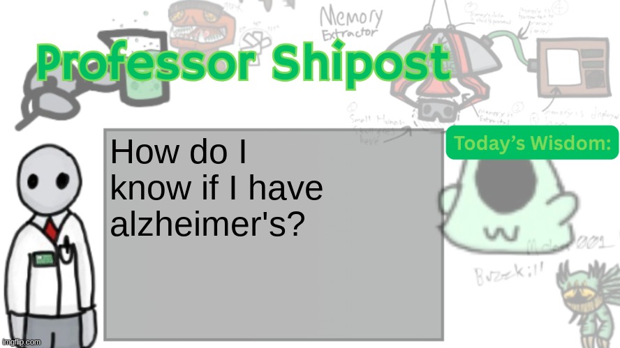 Professor Shitpost's anouncement template Ver. 2 | How do I know if I have alzheimer's? | image tagged in professor shitpost's anouncement template ver 2 | made w/ Imgflip meme maker