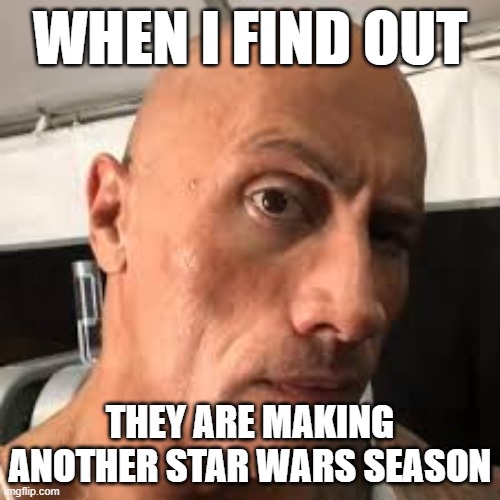 WHEN I FIND OUT; THEY ARE MAKING ANOTHER STAR WARS SEASON | image tagged in memes | made w/ Imgflip meme maker