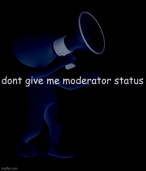 dont give me moderator status | image tagged in dont give me moderator status | made w/ Imgflip meme maker