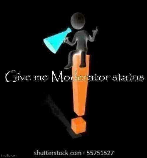 Give me Moderator status | image tagged in give me moderator status | made w/ Imgflip meme maker