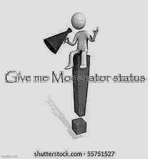 Give me Moderator status | image tagged in give me moderator status | made w/ Imgflip meme maker