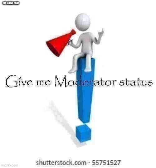 :> | I'M JOKING CHAT | image tagged in give me moderator status | made w/ Imgflip meme maker