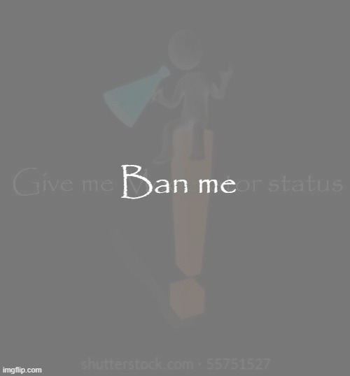 im joking i swear | Ban me | image tagged in give me moderator status | made w/ Imgflip meme maker