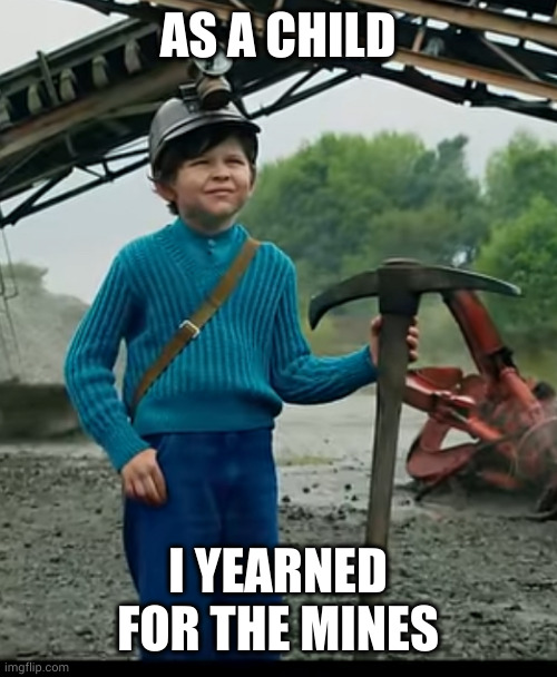 The original | AS A CHILD; I YEARNED FOR THE MINES | image tagged in as a child i yearned for the mines | made w/ Imgflip meme maker