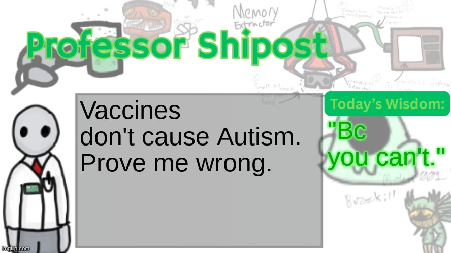 Professor Shitpost's anouncement template Ver. 2 | Vaccines don't cause Autism.
Prove me wrong. "Bc you can't." | image tagged in professor shitpost's anouncement template ver 2 | made w/ Imgflip meme maker
