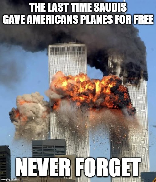 THE LAST TIME SAUDIS GAVE AMERICANS PLANES FOR FREE; NEVER FORGET | image tagged in 9/11 | made w/ Imgflip meme maker