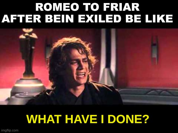 Romeo and Juliet meme | ROMEO TO FRIAR AFTER BEIN EXILED BE LIKE; WHAT HAVE I DONE? | image tagged in anakin what have i done,memes,romeo and juliet,shakespeare,star wars,poems | made w/ Imgflip meme maker