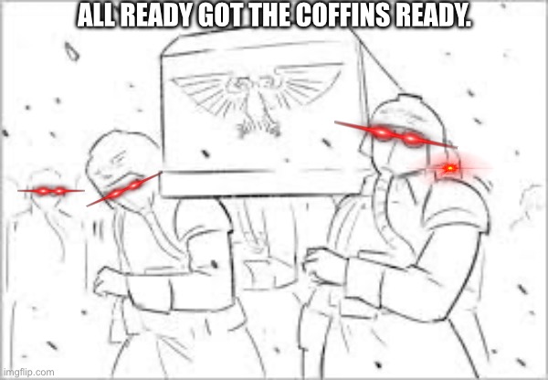 ALL READY GOT THE COFFINS READY. | made w/ Imgflip meme maker