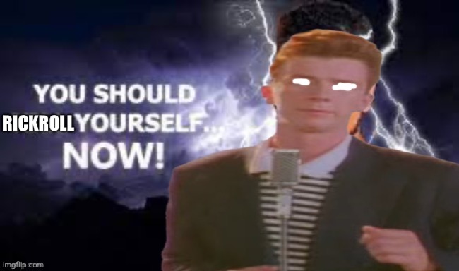 You should rickroll yourself now! | image tagged in you should rickroll yourself now | made w/ Imgflip meme maker