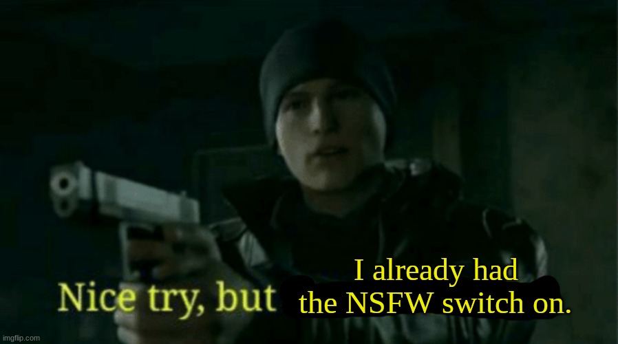 Nice try, but I’m no deviant | I already had the NSFW switch on. | image tagged in nice try but i m no deviant | made w/ Imgflip meme maker