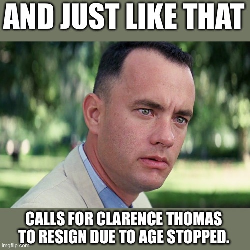 And Just Like That | AND JUST LIKE THAT; CALLS FOR CLARENCE THOMAS TO RESIGN DUE TO AGE STOPPED. | image tagged in memes,and just like that | made w/ Imgflip meme maker