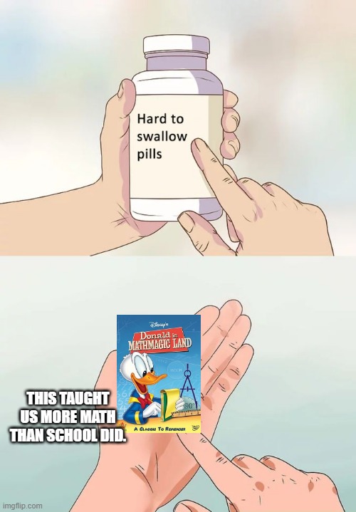 Hard To Swallow Pills Meme | THIS TAUGHT US MORE MATH THAN SCHOOL DID. | image tagged in memes,hard to swallow pills | made w/ Imgflip meme maker