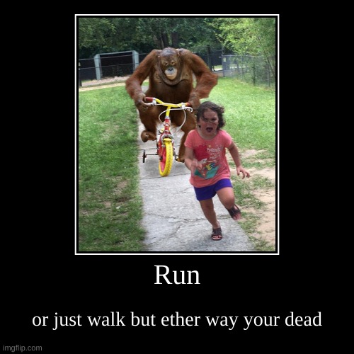 Run | or just walk but ether way your dead | image tagged in funny,demotivationals | made w/ Imgflip demotivational maker