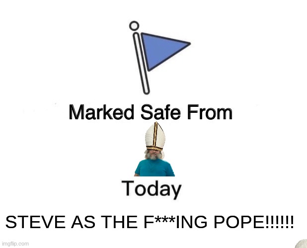 Marked Safe From Meme | STEVE AS THE F***ING POPE!!!!!! | image tagged in memes,marked safe from | made w/ Imgflip meme maker