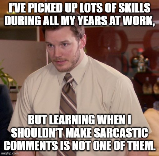 Afraid To Ask Andy | I’VE PICKED UP LOTS OF SKILLS DURING ALL MY YEARS AT WORK, BUT LEARNING WHEN I SHOULDN’T MAKE SARCASTIC COMMENTS IS NOT ONE OF THEM. | image tagged in memes,afraid to ask andy | made w/ Imgflip meme maker