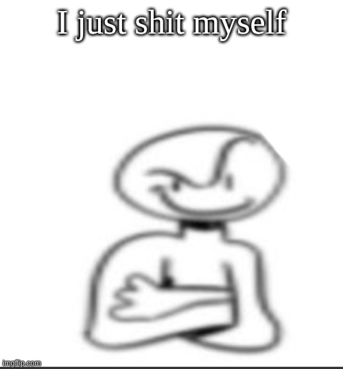 (not actually) | I just shit myself | image tagged in i just shit myself | made w/ Imgflip meme maker